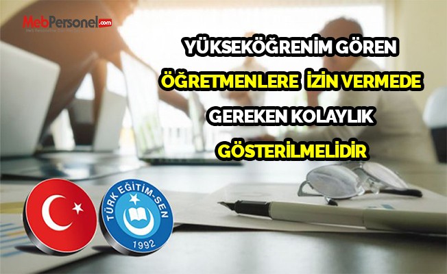"YÜKSEKÖĞRENİM GÖREN ÖĞRETMENLERE İZİN VERMEDE GEREKEN KOLAYLIK GÖSTERİLMELİDİR"
