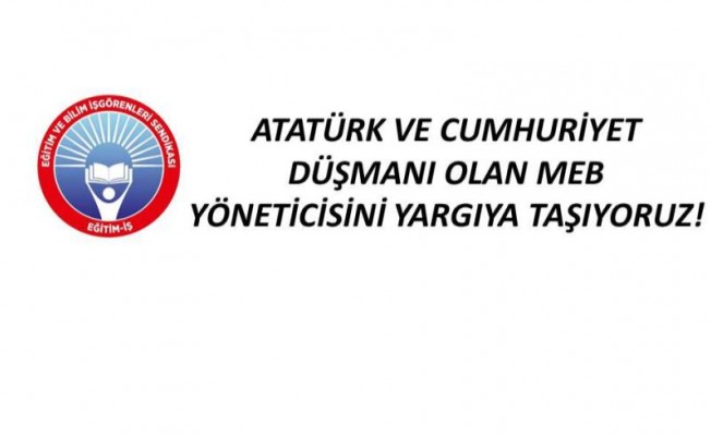 ATATÜRK VE CUMHURİYET DÜŞMANI OLAN MEB YÖNETİCİSİNİ YARGIYA TAŞIYORUZ!