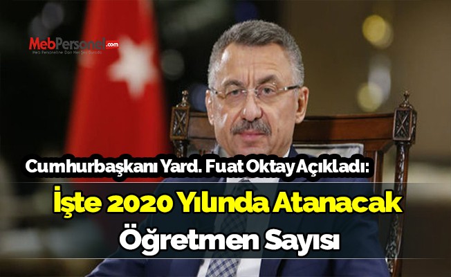Cumhurbaşkanı Yardımcısı Fuat Oktay 2020 Yılında Atanacak Öğretmen Sayısını Açıkladı.