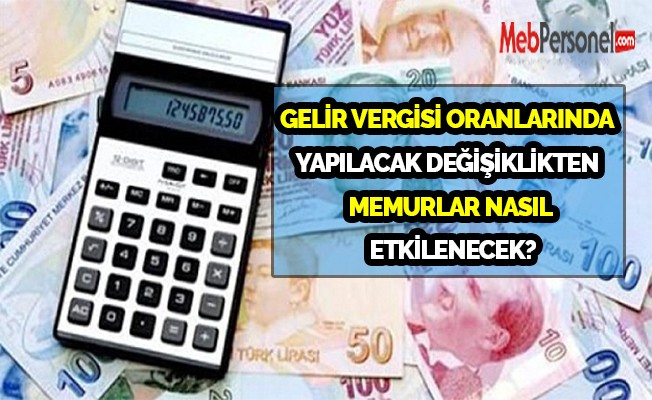 GELİR VERGİSİ ORANLARINDA YAPILACAK DEĞİŞİKLİKTEN MEMURLAR NASIL ETKİLENECEK?