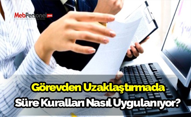 Görevden Uzaklaştırmada Süre Kuralları Nasıl Uygulanıyor ?