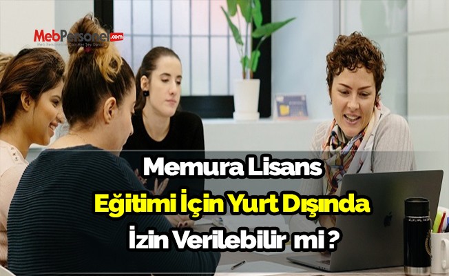 Lisans eğitimi için Memura yurt dışında izin verilebilir mi?