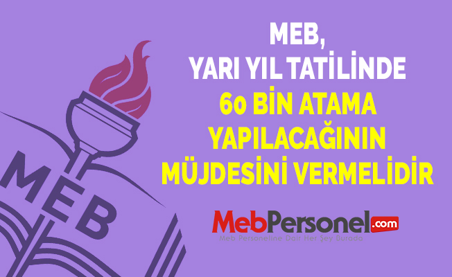 MEB, YARI YIL TATİLİNDE 60 BİN ATAMA YAPILACAĞININ MÜJDESİNİ VERMELİDİR