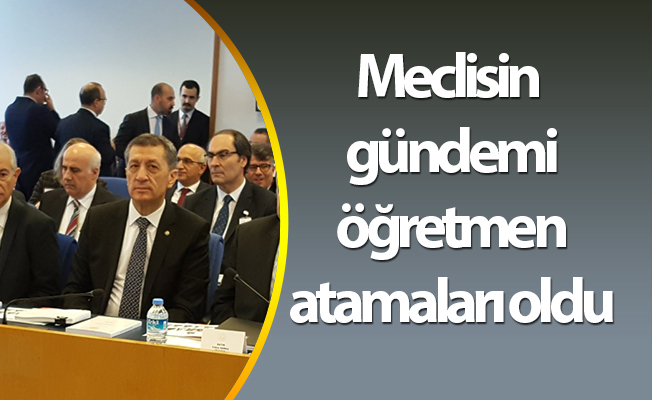 Meclisin gündemi öğretmen atamaları oldu