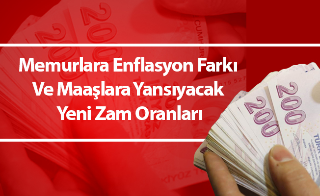 Memurlara Enflasyon Farkı Ve Maaşlara Yansıyacak Yeni Zam Oranları