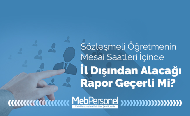 Sözleşmeli personelin mesai saatleri içinde il dışından aldığı rapor geçerli midir?