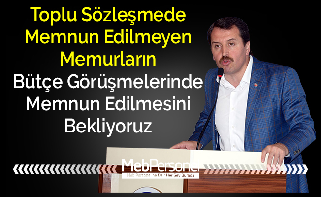 Toplu Sözleşmede Memnun Edilmeyen Memurların Bütçe Görüşmelerinde Memnun Edilmesini Bekliyoruz