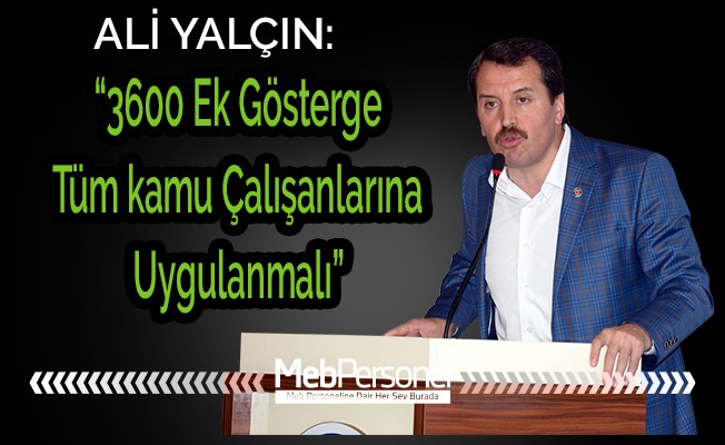 Ali YALÇIN: 3600 Ek gösterge tüm kamu çalışanlarına uygulanmalı
