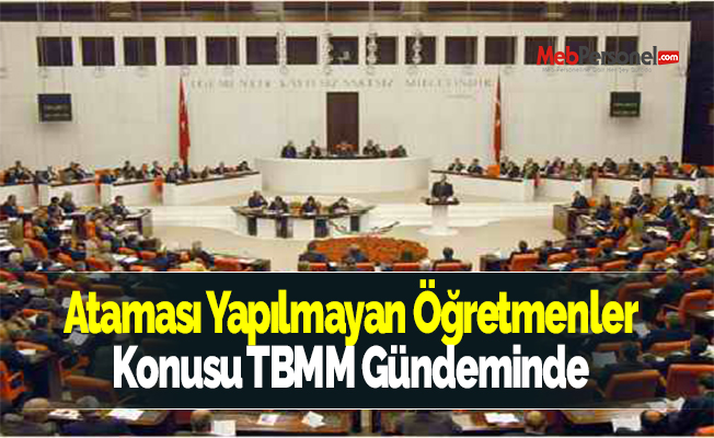 Ataması Yapılmayan Öğretmenler Konusu TBMM Gündeminde