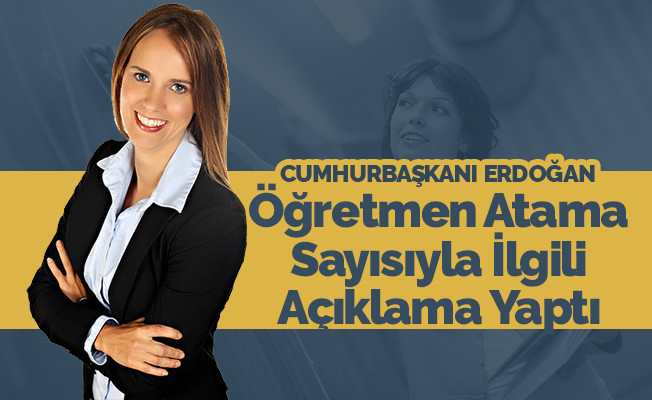 Cumhurbaşkanı Erdoğan'dan Öğretmen Atama Sayısı Açıklaması