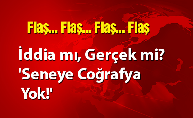 İddia mı, Gerçek mi? 'Seneye Coğrafya Yok!'