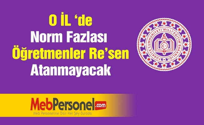 O İL ‘de Norm Fazlası  Öğretmenler Re’sen Atanmayacak