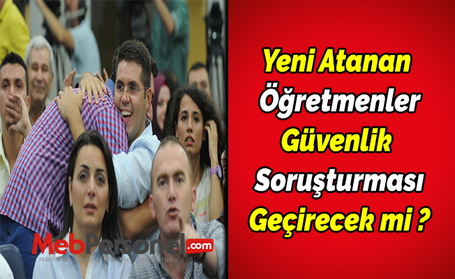 Yeni Atanan Öğretmenler Güvenlik Soruşturması Geçirecek mi  ?