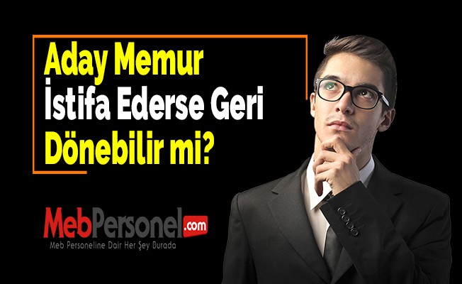 Aday memur istifa ederse geri dönebilir mi?