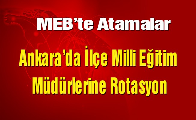 Ankara’da İlçe Milli Eğitim Müdürlerine Rotasyon