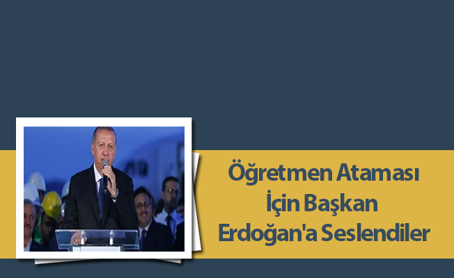 Öğretmen Atamaları İçin Başkan Erdoğan'a Seslendiler