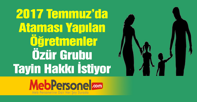 2017 Temmuz'da Ataması Yapılan Öğretmenler Özür Grubu Tayin Hakkı İstiyor