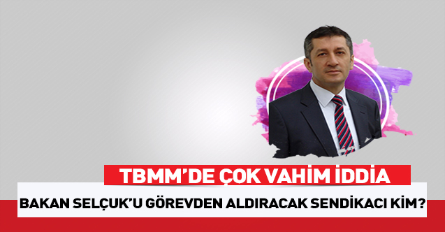 Bakan Ziya Selçuk’u görevden aldıracak sendikacı kim?