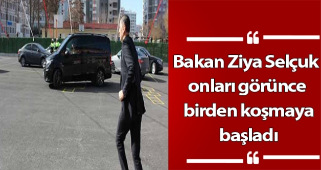Bakan Ziya Selçuk onları görünce birden koşmaya başladı