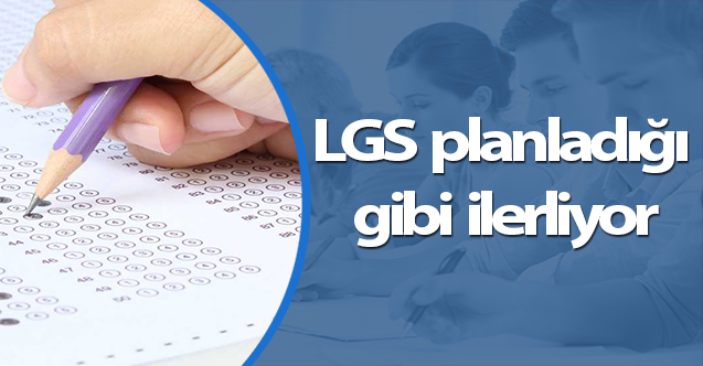 LGS planladığı gibi ilerliyor