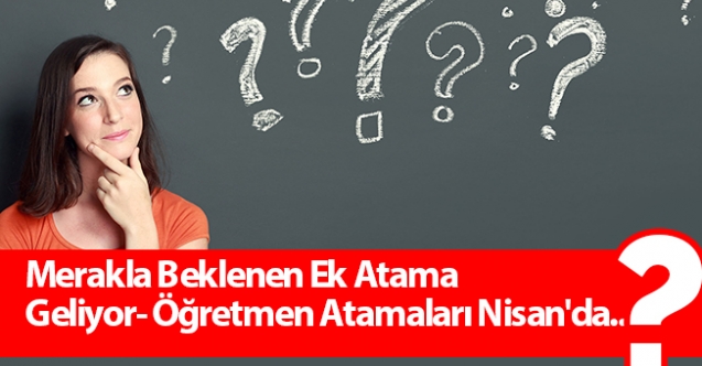 Merakla Beklenen Ek Atama Geliyor- Öğretmen Atamaları Nisan'da...