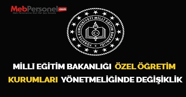 MİLLÎ EĞİTİM BAKANLIĞI  ÖZEL ÖĞRETİM  KURUMLARI  YÖNETMELİĞİNDE DEĞİŞİKLİK