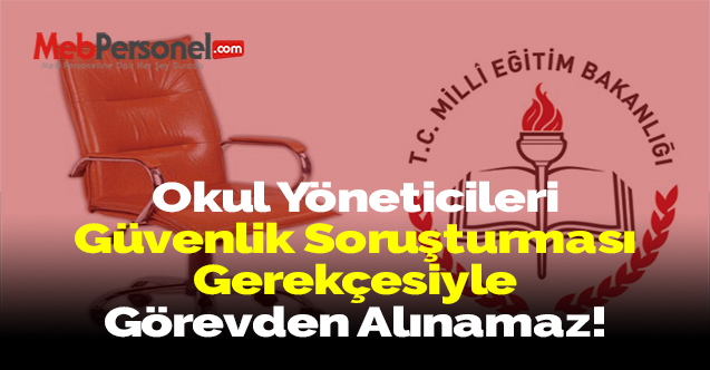 Okul Yöneticileri Güvenlik Soruşturması Gerekçesiyle Görevden Alınamaz!