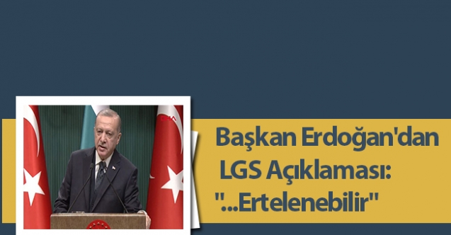 Başkan Erdoğan'dan LGS Açıklaması: "...Ertelenebilir"