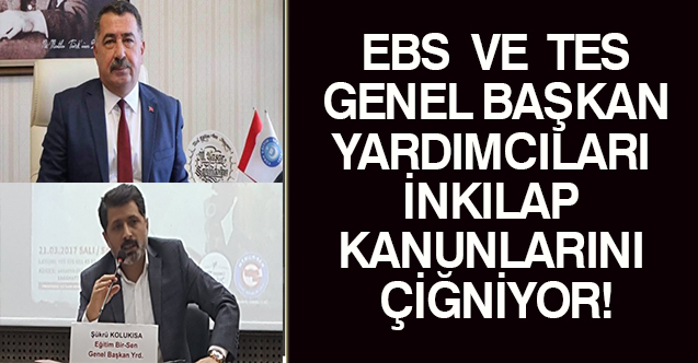 EBS VE TES GENEL BAŞKAN YARDIMCILARI İNKILAP KANUNLARINI ÇİĞNİYOR!