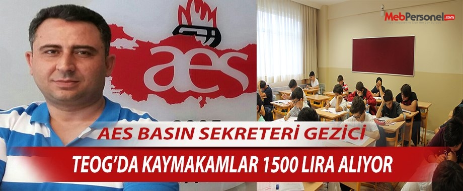AES BASIN SEKRETERİ GEZİCİ: TEOG’DA KAYMAKAMLAR 1500 LIRA ALIYOR