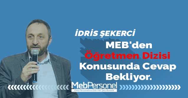 İdris ŞEKERCİ MEB'den Öğretmen Dizisi Konusunda Cevap Bekliyor.