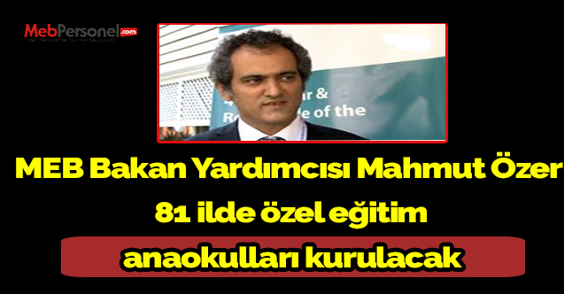 MEB Bakan Yardımcısı Mahmut Özer  81 ilde özel eğitim anaokulları kurulacak
