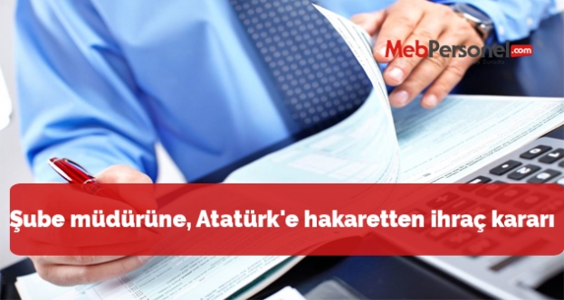 Şube müdürüne, Atatürk'e hakaretten ihraç kararı