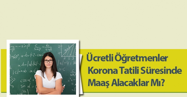 Ücretli Öğretmenler Korona Tatili Süresinde Maaş Alacaklar Mı?