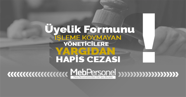 ÜYELİK FORMUNU İŞLEME KOYMAYAN YÖNETİCİLERE HAPİS CEZASI