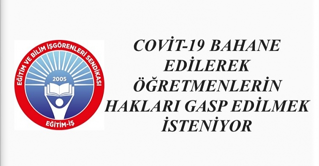 COVİT-19 BAHANE EDİLEREK ÖĞRETMENLERİN HAKLARI GASP EDİLMEK İSTENİYOR