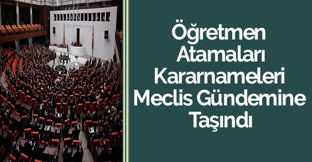 Öğretmen Atamaları Kararnameleri Meclis Gündemine Taşındı
