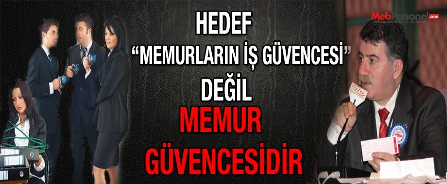 Hedef “MEMURLARIN İŞ GÜVENCESİ” Değil, “MEMUR GÜVENCESİ”dir.