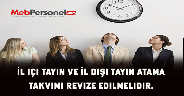 İl içi tayin ve İl dışı tayin atama takvimi revize edilmelidir