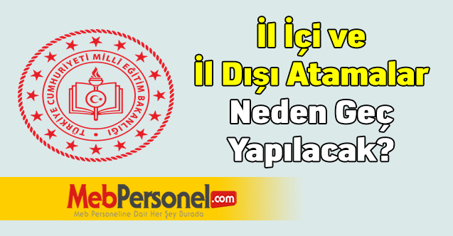 İl İçi ve İl Dışı Atamalar Neden Geç Yapılacak?