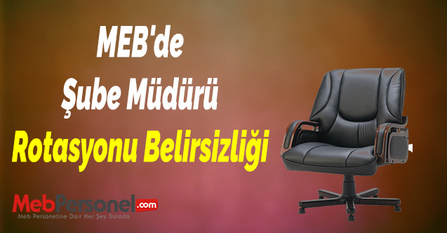 MEB'de Şube Müdürü Rotasyonu Belirsizliği