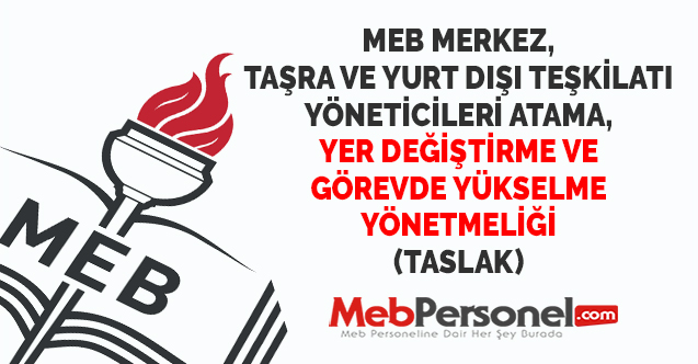 MEB MERKEZ, TAŞRA VE YURT DIŞI TEŞKİLATI YÖNETİCİLERİ ATAMA, YER DEĞİŞTİRME VE GÖREVDE YÜKSELME YÖNETMELİĞİ (TASLAK)