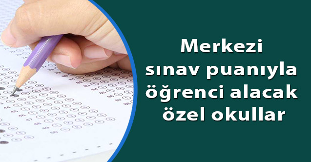 Merkezi sınav puanıyla öğrenci alacak özel okullar