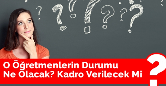 O Öğretmenlerin Durumu Ne Olacak? Kadro Verilecek Mi?