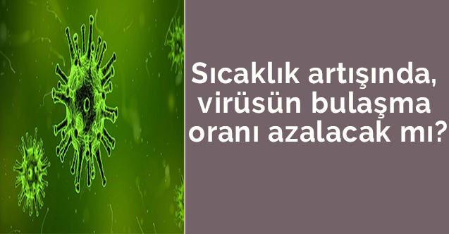 Sıcaklık artışında, virüsün bulaşma oranı azalacak mı?
