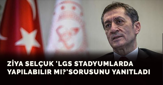 Ziya Selçuk 'LGS stadyumlarda yapılabilir mi?' sorusunu yanıtladı