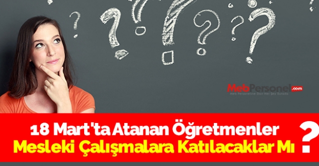 18 Mart'ta Atanan Öğretmenler Mesleki Çalışmalara Katılacaklar Mı?