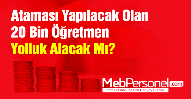 Ataması Yapılacak Olan 20 Bin Öğretmen Yolluk Alacak Mı?