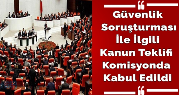 Güvenlik soruşturması ile ilgili kanun teklifi komisyonda kabul edildi