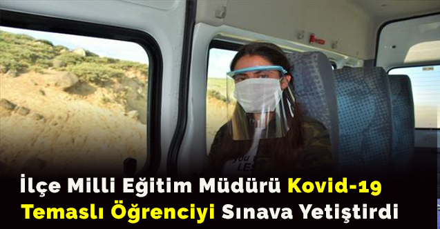 İlçe Milli Eğitim Müdürü Kovid-19 temaslı öğrenciyi sınava yetiştirdi